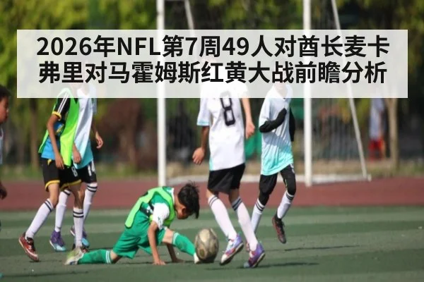 2026年NFL第7周49人对酋长麦卡弗里对马霍姆斯红黄大战前瞻分析 - kaiyun